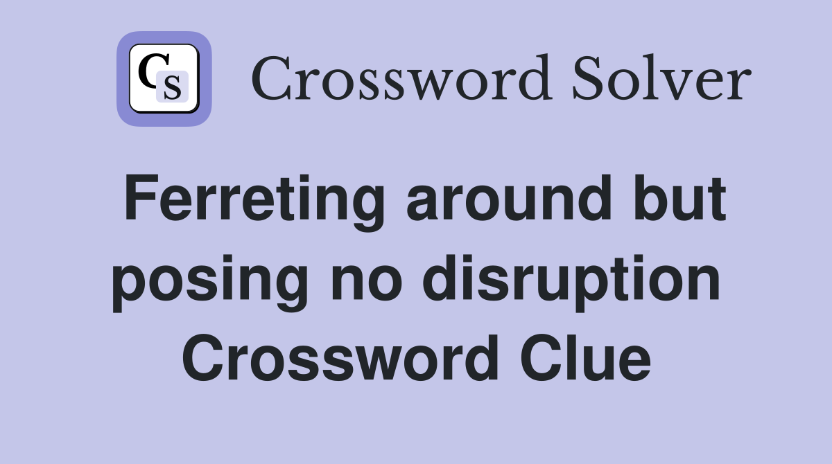 Ferreting around but posing no disruption Crossword Clue