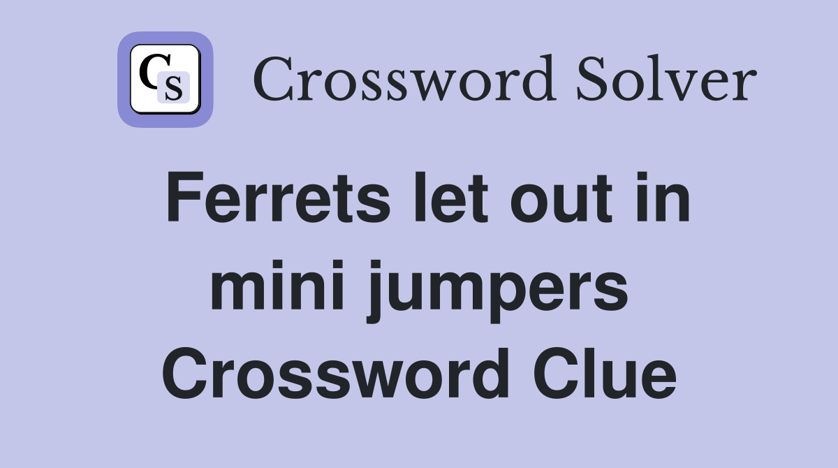 Ferrets let out in mini jumpers Crossword Clue