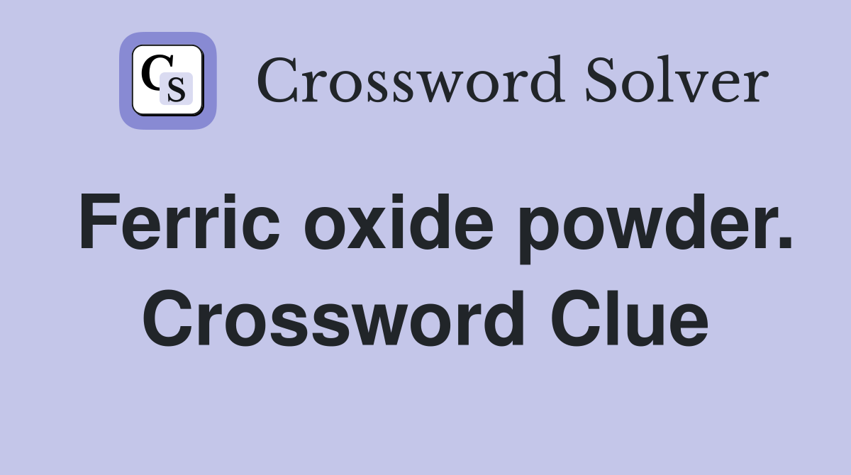 Ferric oxide powder. Crossword Clue