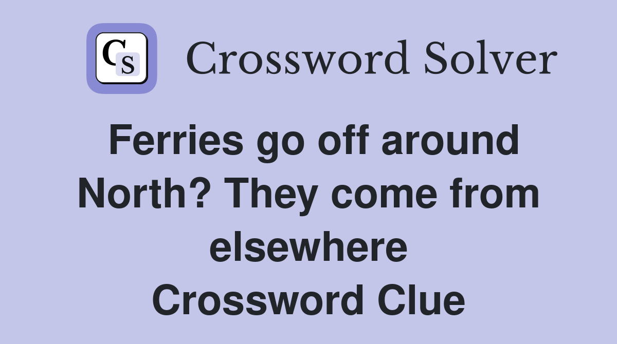 Ferries go off around North? They come from elsewhere Crossword Clue