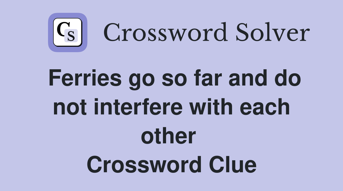 Ferries go so far and do not interfere with each other  Crossword Clue