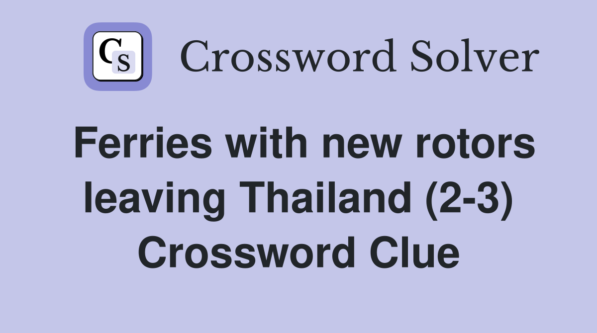 Ferries with new rotors leaving Thailand (2-3) Crossword Clue