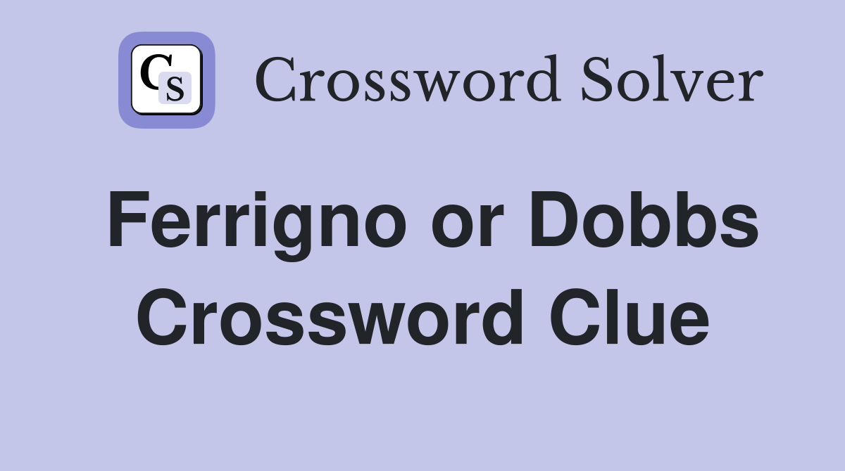Ferrigno or Dobbs Crossword Clue