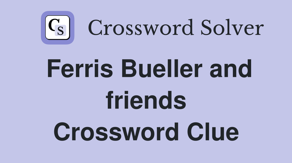 Ferris Bueller and friends Crossword Clue