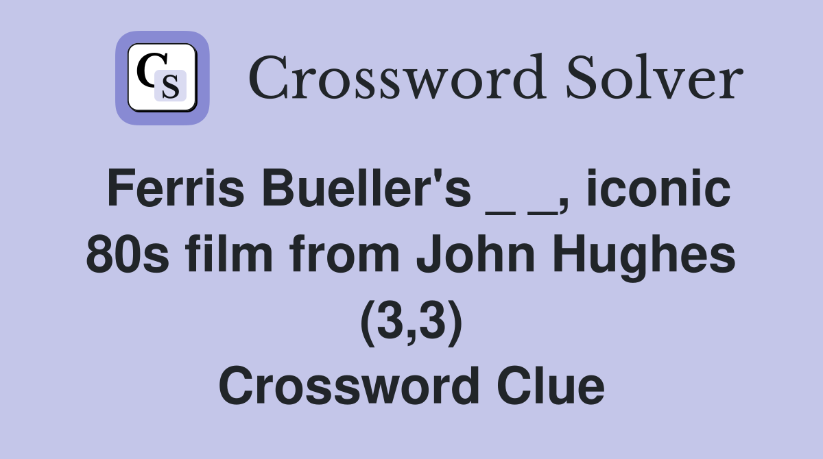 Ferris Bueller's _ _, iconic 80s film from John Hughes (3,3) Crossword Clue