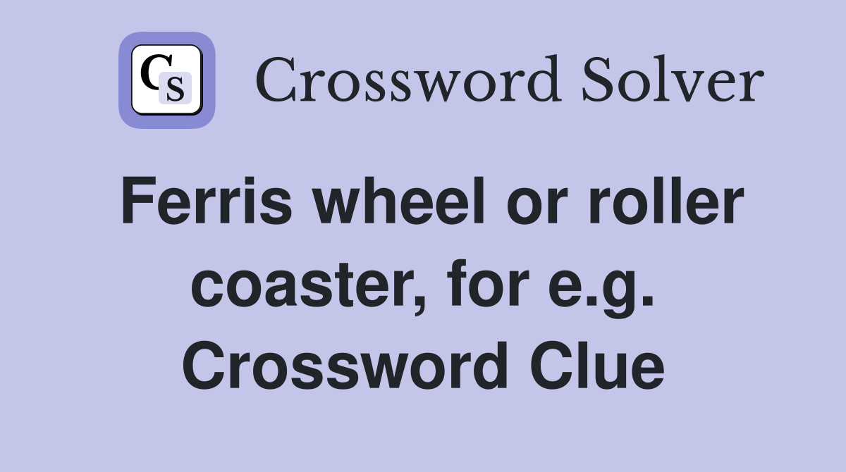 Ferris wheel or roller coaster, for e.g. Crossword Clue