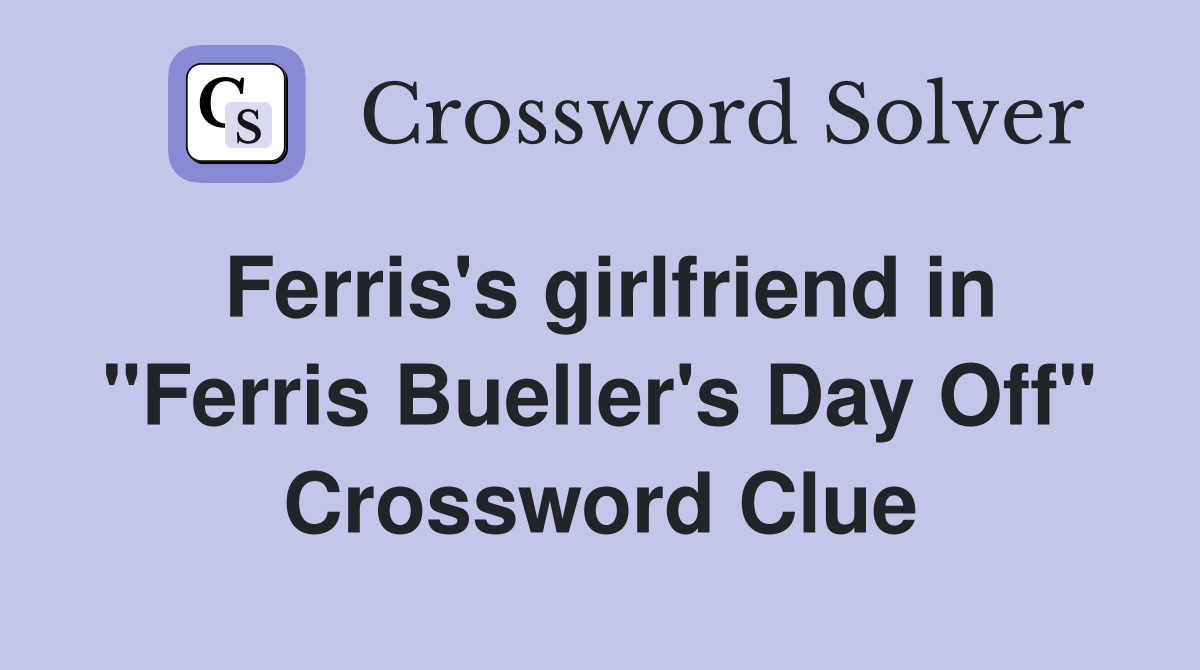 Ferris's girlfriend in "Ferris Bueller's Day Off" Crossword Clue