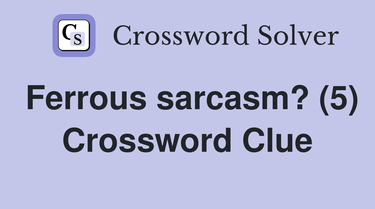 Ferrous sarcasm? (5) Crossword Clue