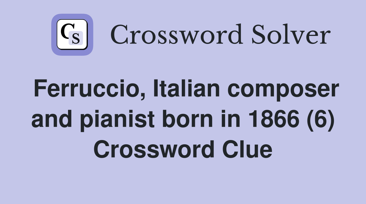 Ferruccio, Italian composer and pianist born in 1866 (6) Crossword Clue