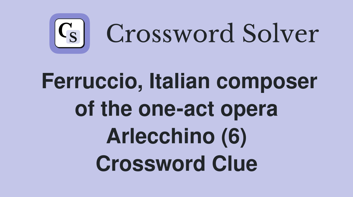 Ferruccio, Italian composer of the one-act opera Arlecchino (6) Crossword Clue