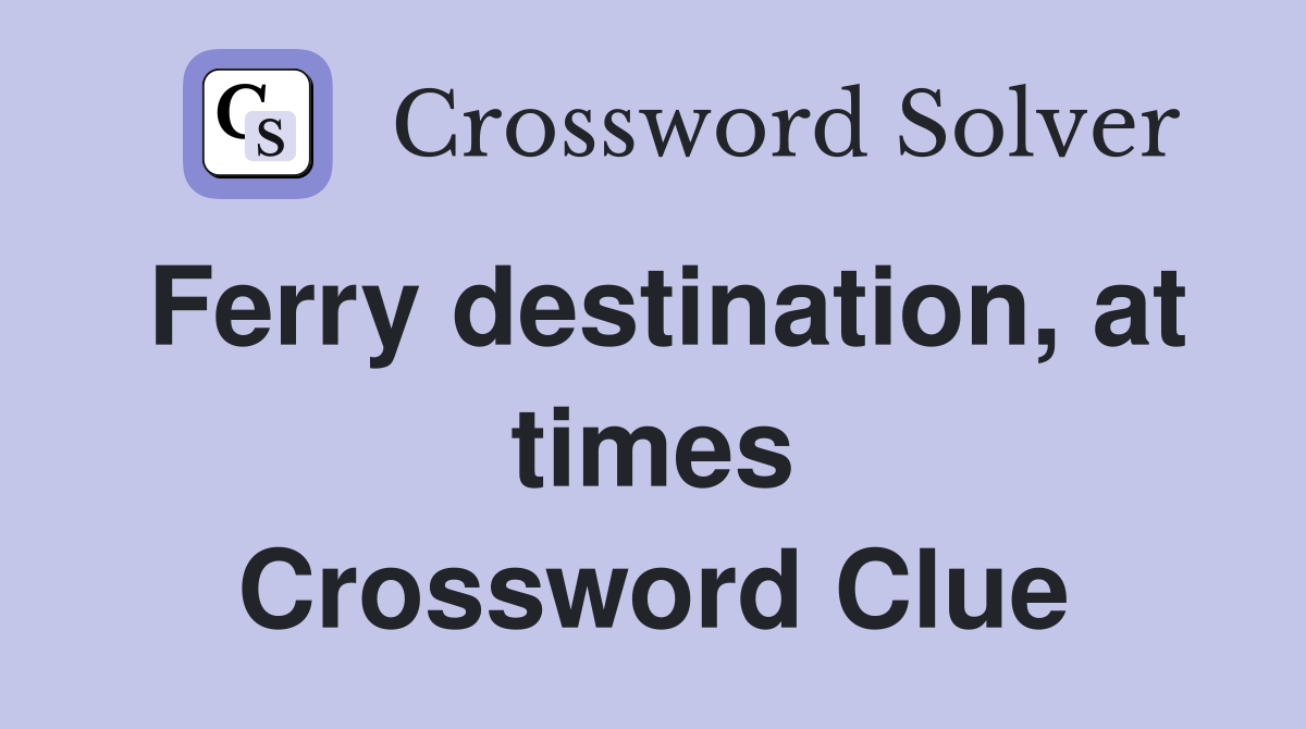 Ferry destination, at times Crossword Clue
