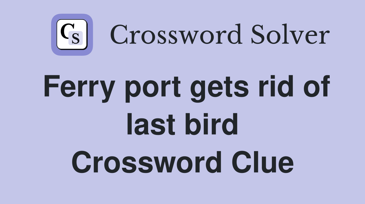 Ferry port gets rid of last bird Crossword Clue
