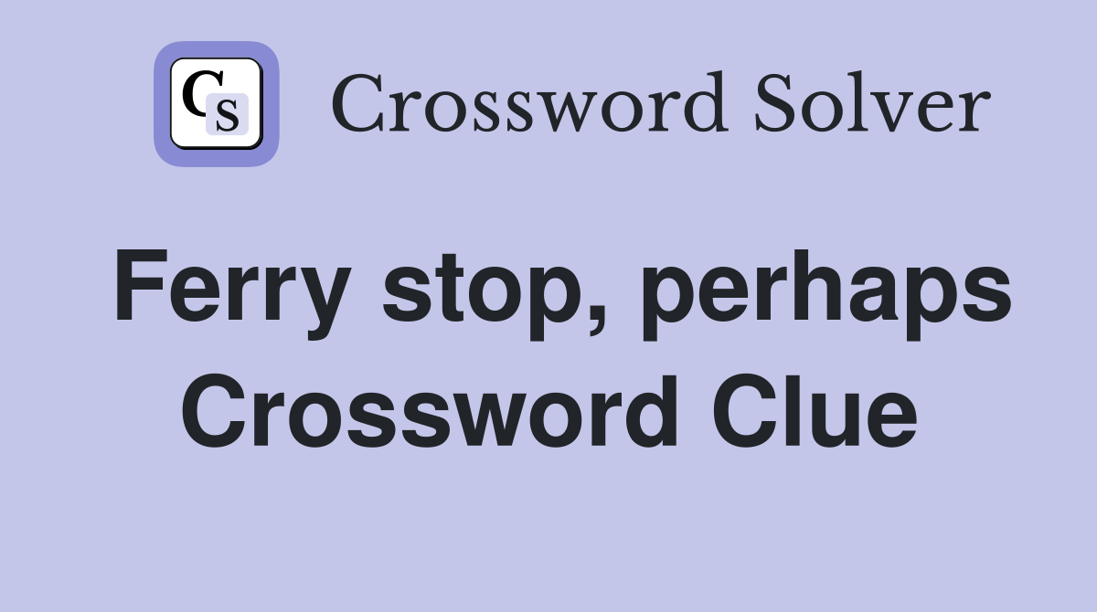Ferry stop, perhaps Crossword Clue