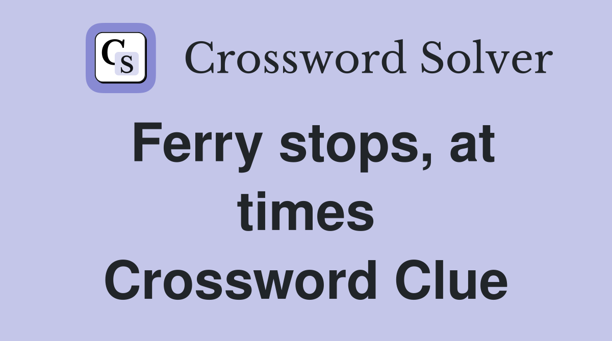 Ferry stops, at times Crossword Clue