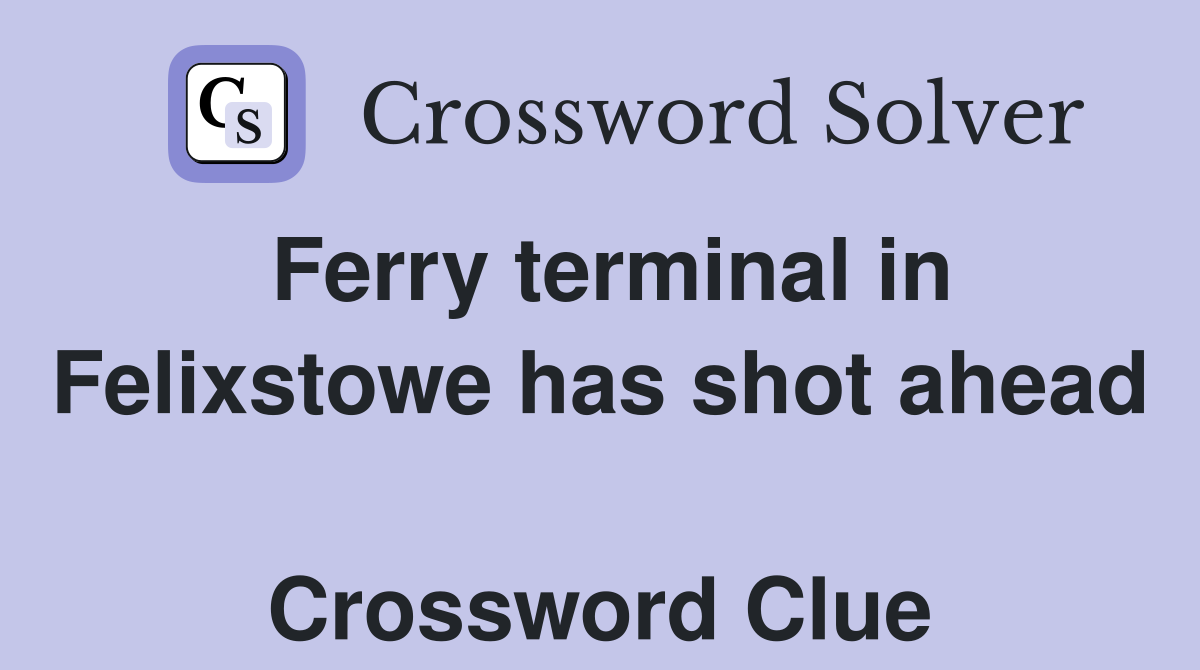Ferry terminal in Felixstowe has shot ahead  Crossword Clue