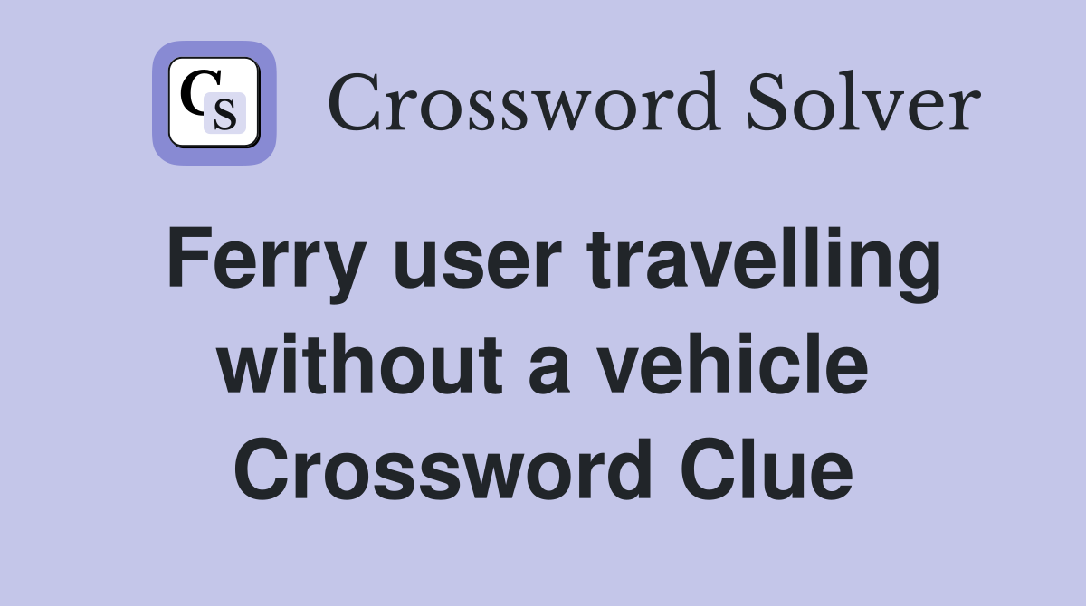 Ferry user travelling without a vehicle Crossword Clue