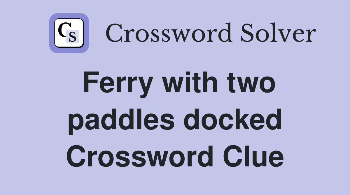 Ferry with two paddles docked Crossword Clue