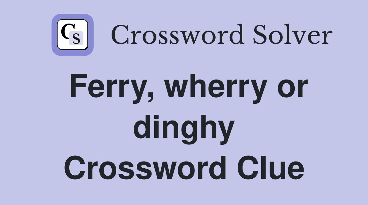 Ferry, wherry or dinghy Crossword Clue