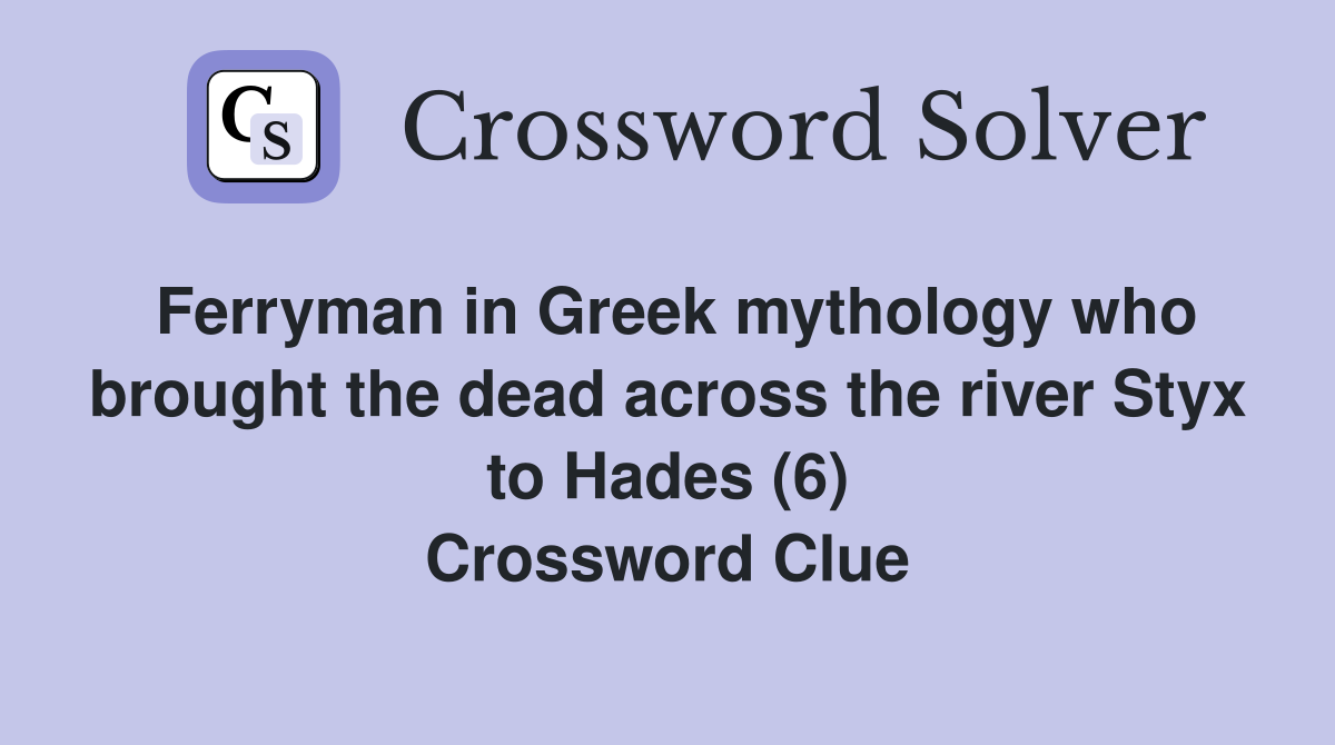 Ferryman in Greek mythology who brought the dead across the river Styx to Hades (6) Crossword Clue