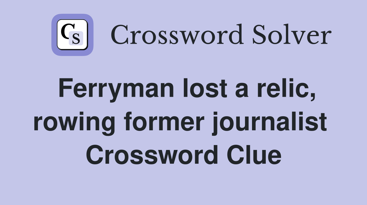 Ferryman lost a relic, rowing former journalist  Crossword Clue