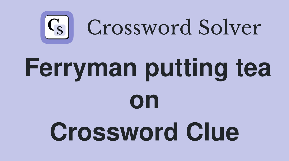 Ferryman putting tea on Crossword Clue