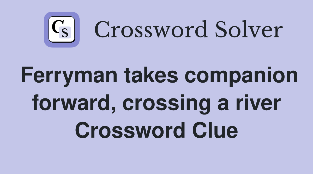 Ferryman takes companion forward, crossing a river Crossword Clue
