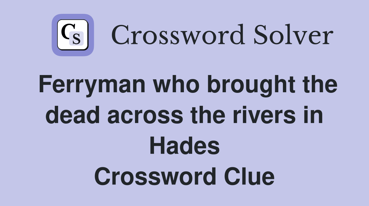 Ferryman who brought the dead across the rivers in Hades Crossword Clue