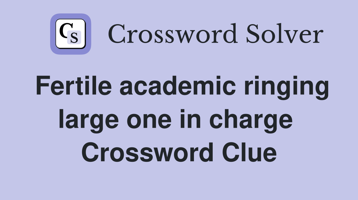 Fertile academic ringing large one in charge  Crossword Clue