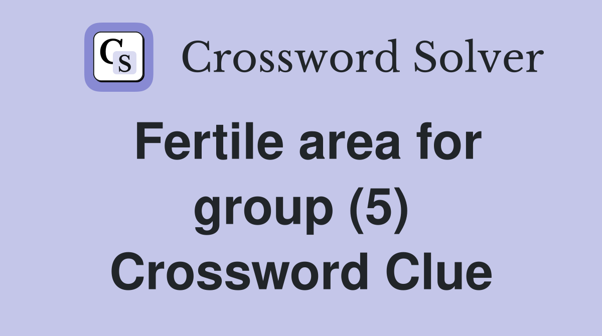 Fertile area for group (5) Crossword Clue