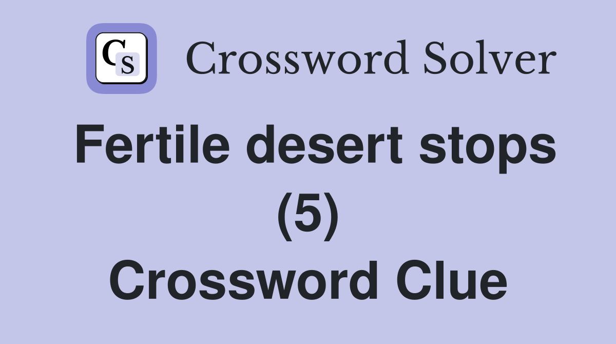 Fertile desert stops (5) Crossword Clue
