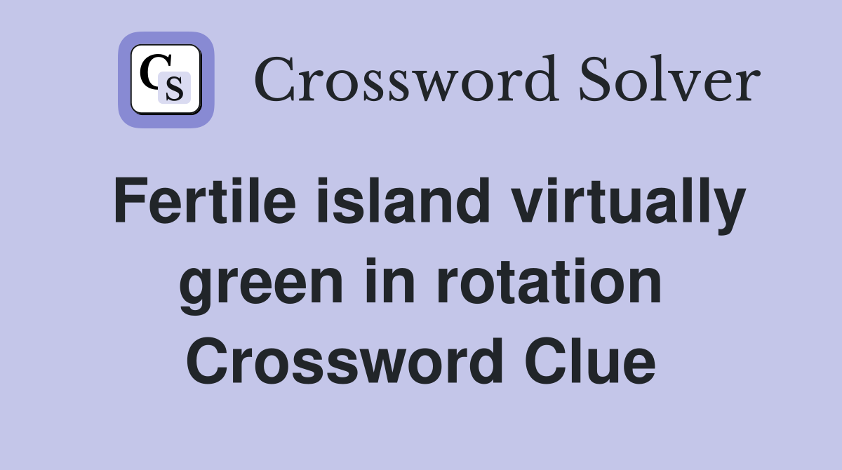 Fertile island virtually green in rotation Crossword Clue