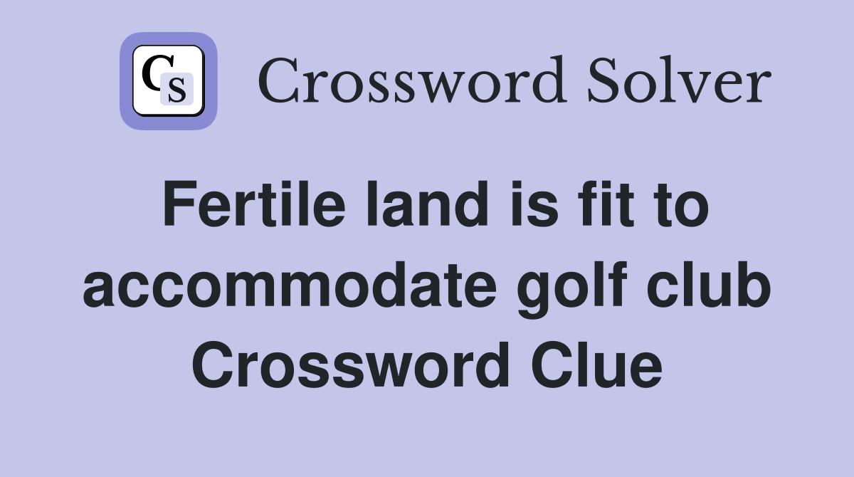 Fertile land is fit to accommodate golf club Crossword Clue