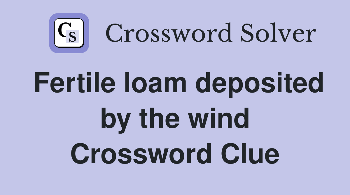 Fertile loam deposited by the wind Crossword Clue