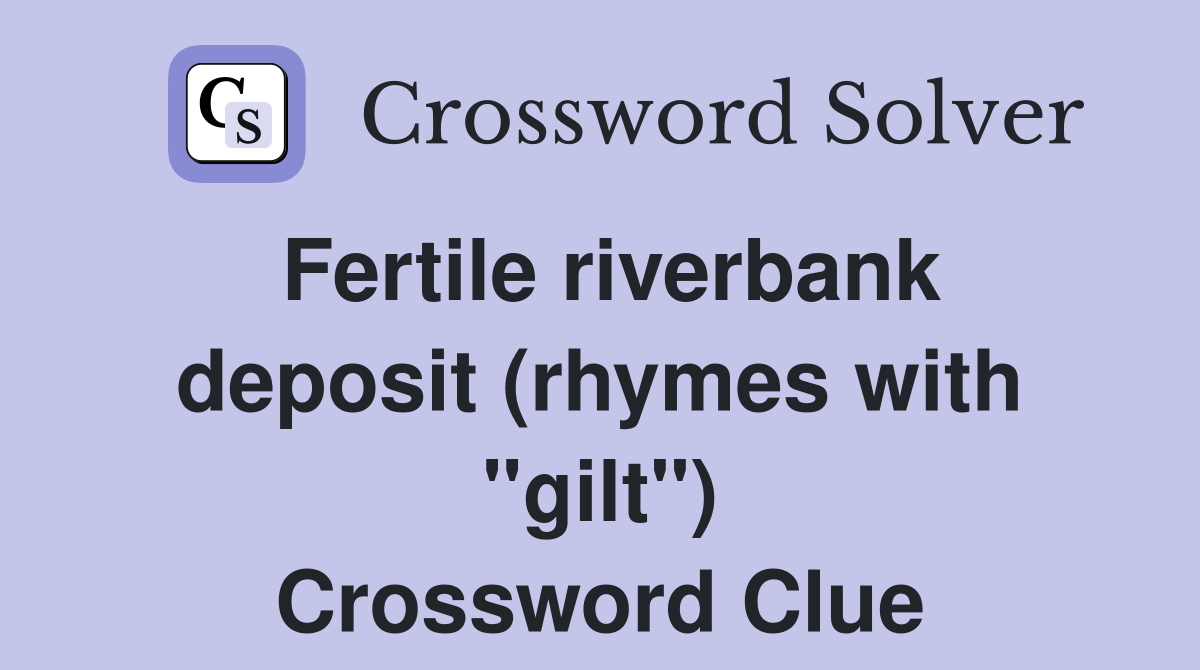 Fertile riverbank deposit (rhymes with "gilt") Crossword Clue