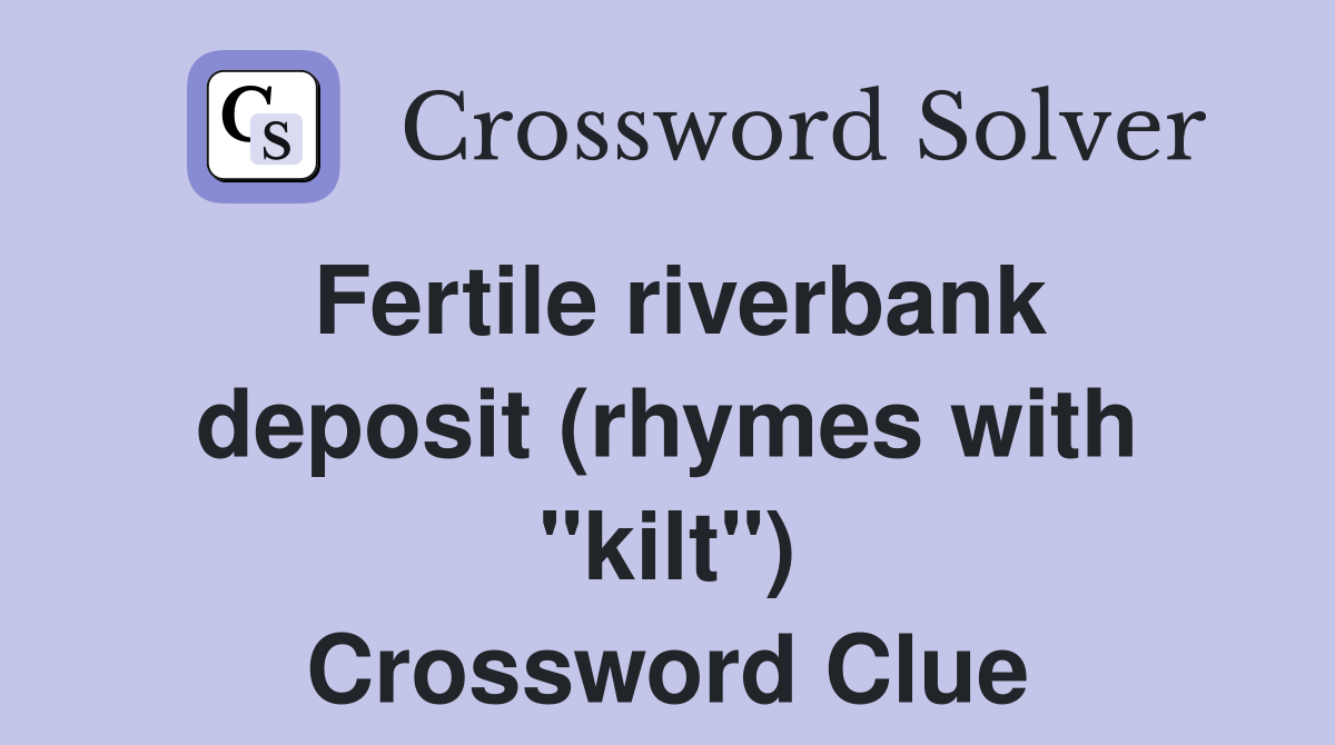 Fertile riverbank deposit (rhymes with "kilt") Crossword Clue