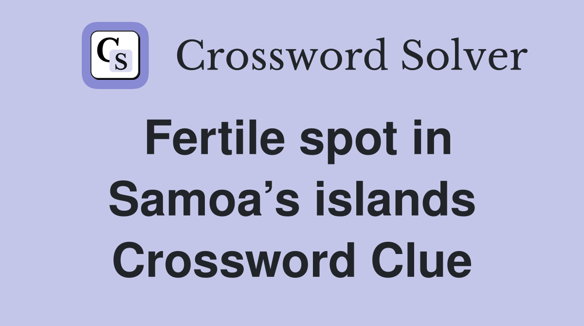 Fertile spot in Samoa’s islands Crossword Clue