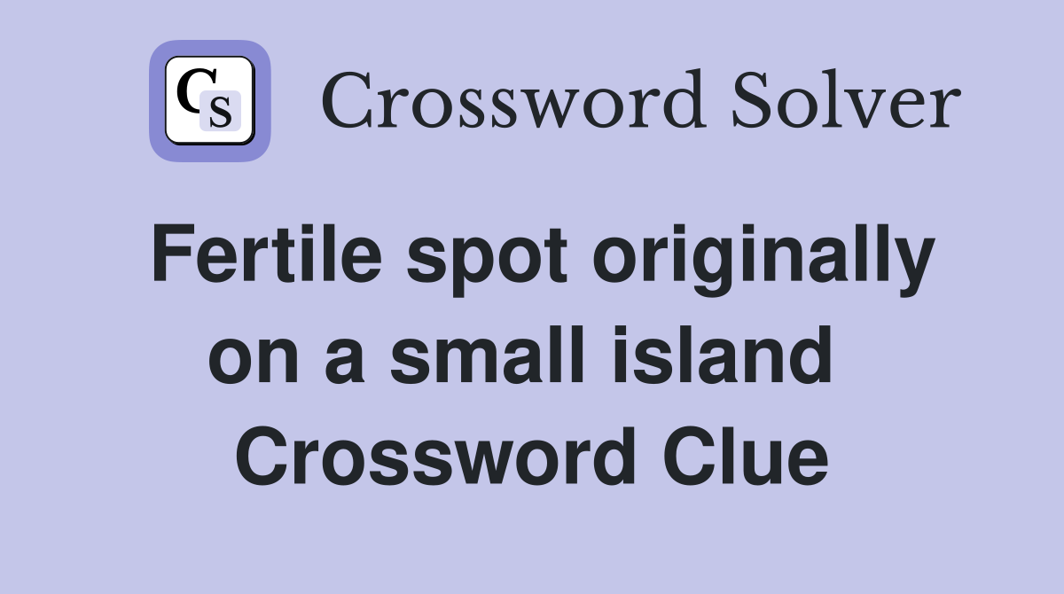 Fertile spot originally on a small island  Crossword Clue