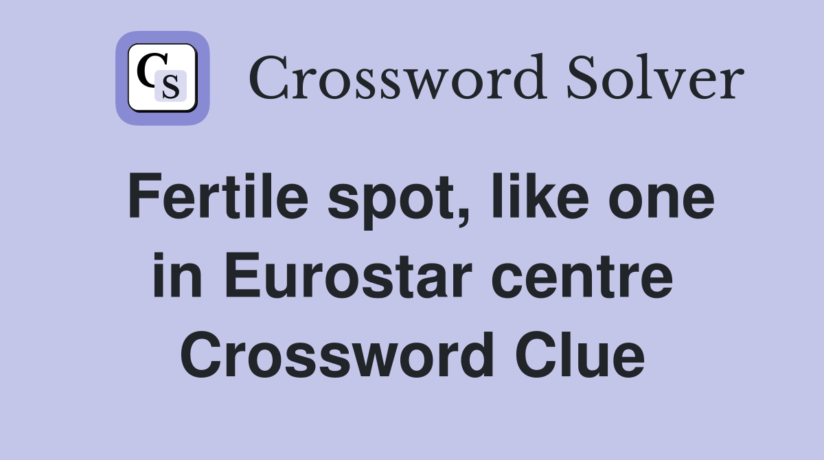 Fertile spot, like one in Eurostar centre Crossword Clue