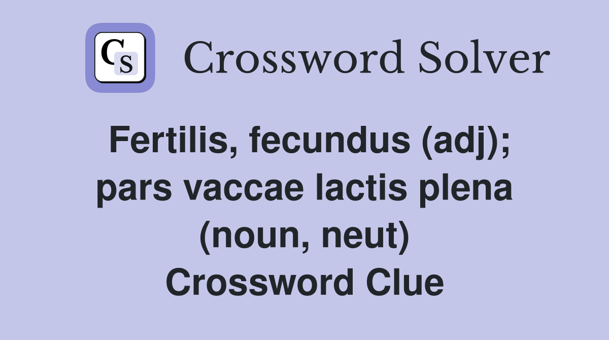 Fertilis, fecundus (adj); pars vaccae lactis plena (noun, neut) Crossword Clue