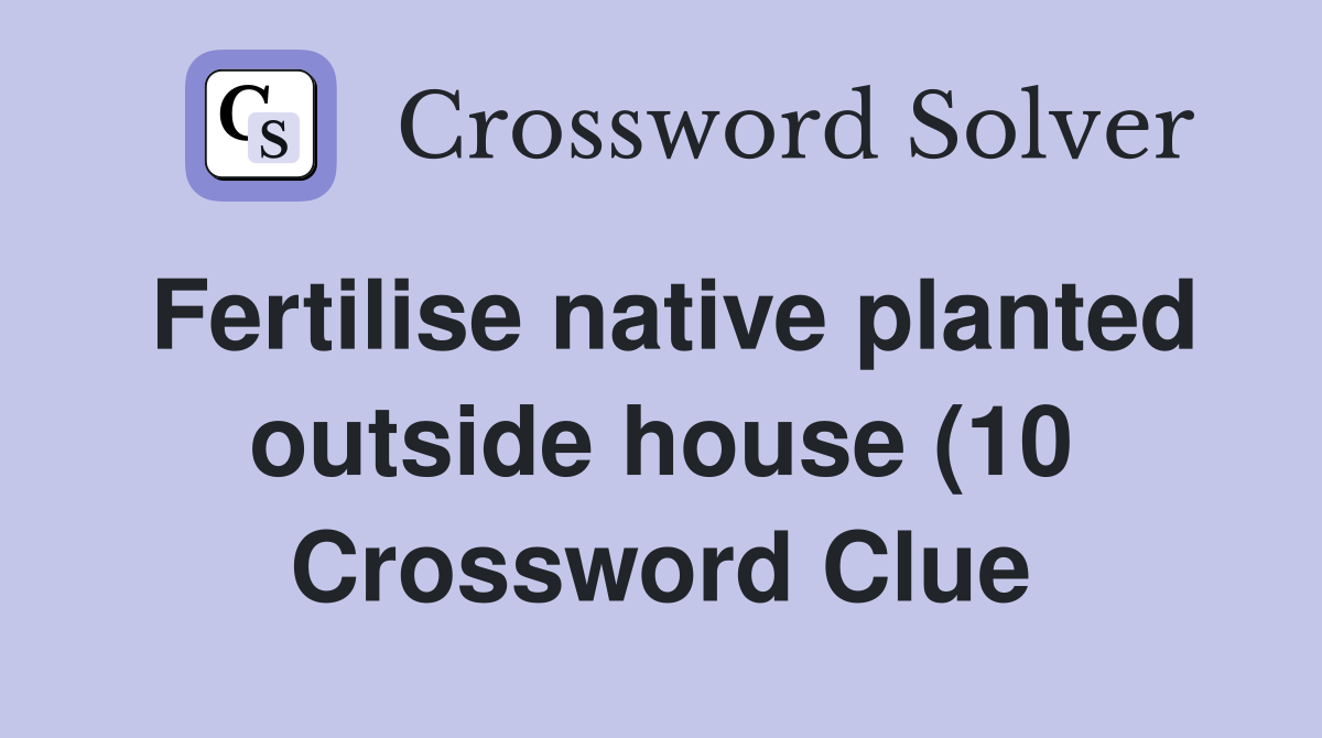 Fertilise native planted outside house (10) Crossword Clue Answers Fertilise native planted outside house (10) Crossword Clue Answers