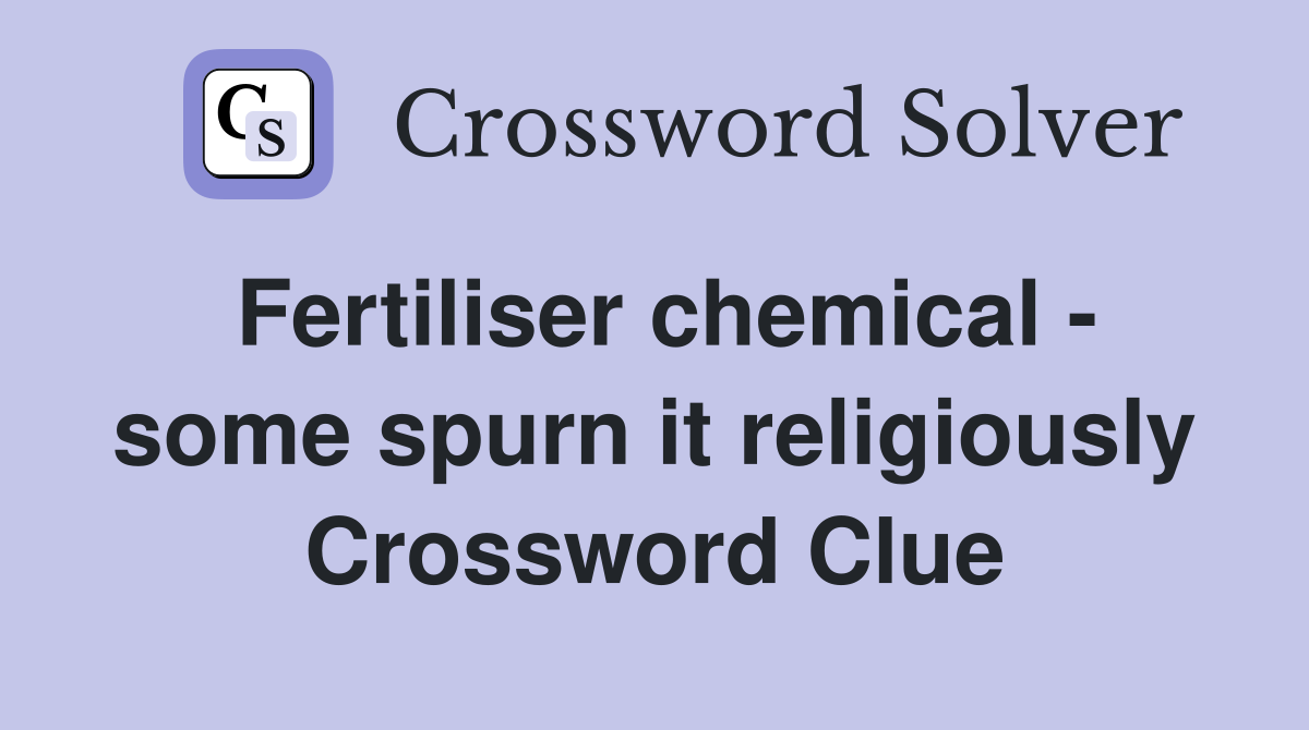 Fertiliser chemical - some spurn it religiously Crossword Clue