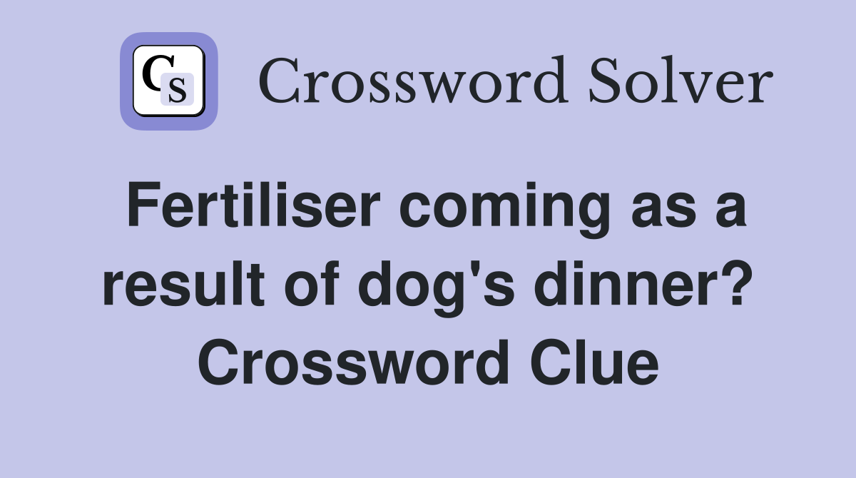 Fertiliser coming as a result of dog's dinner? Crossword Clue