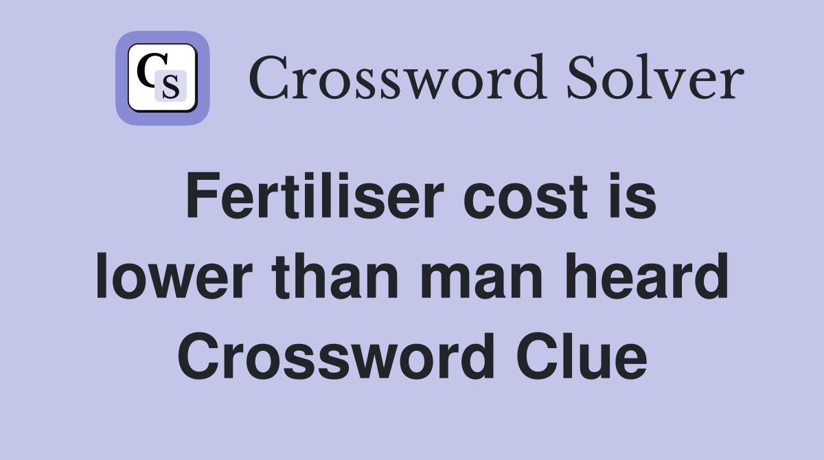 Fertiliser cost is lower than man heard Crossword Clue
