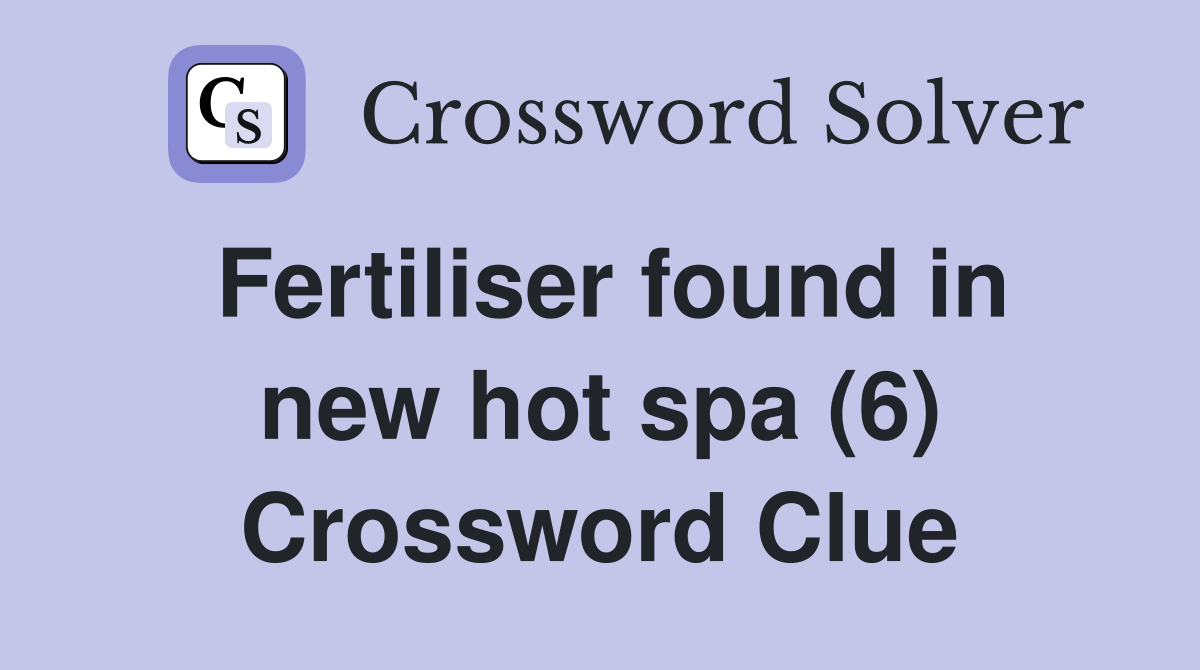 Fertiliser found in new hot spa (6) Crossword Clue