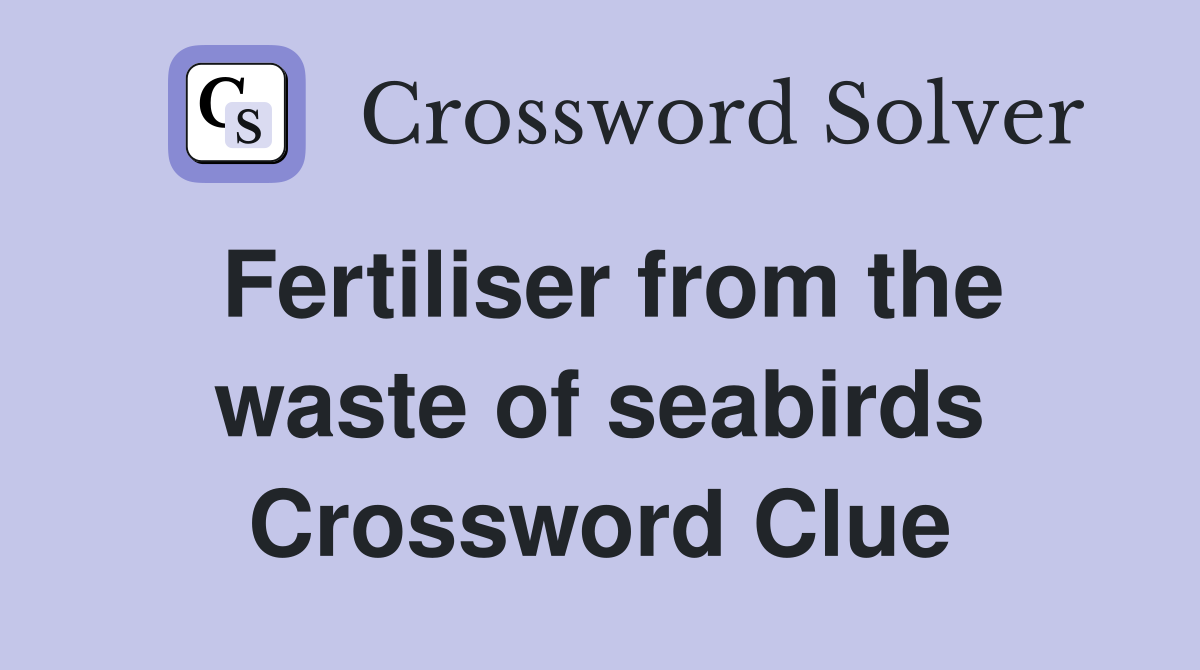 Fertiliser from the waste of seabirds Crossword Clue
