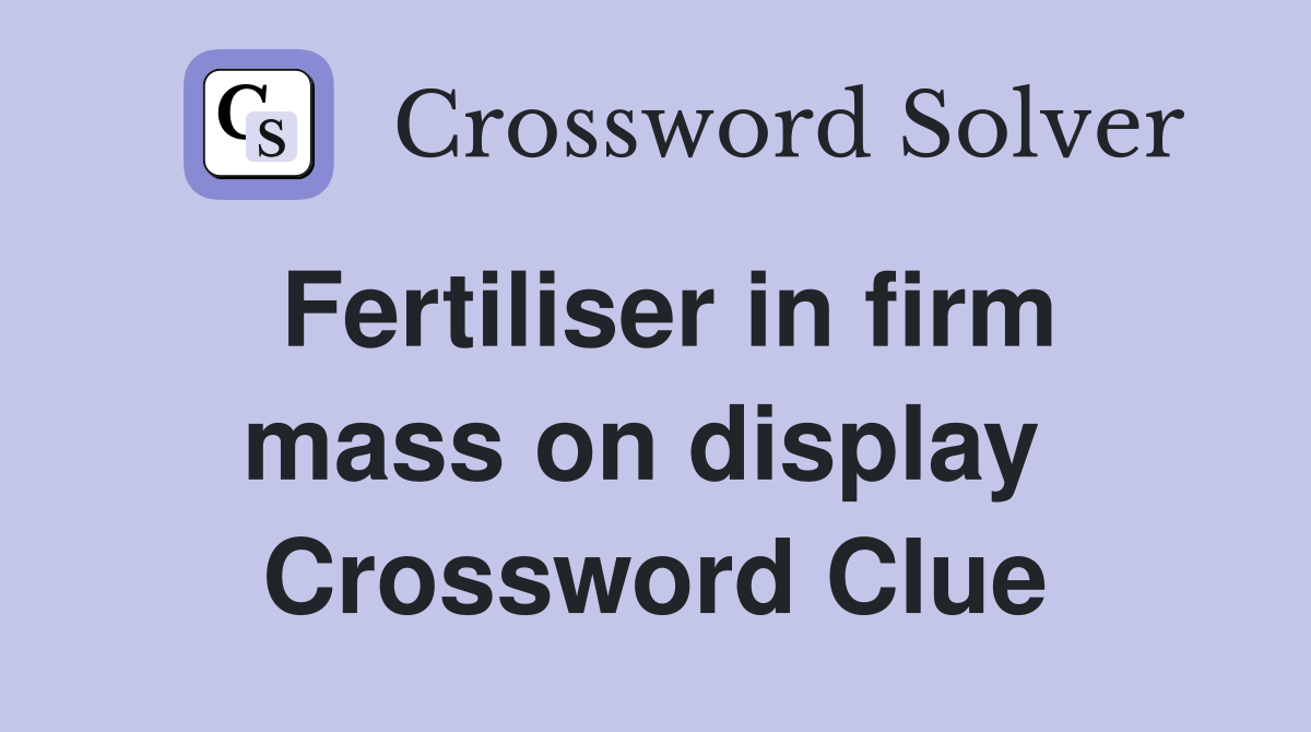 Fertiliser in firm mass on display  Crossword Clue