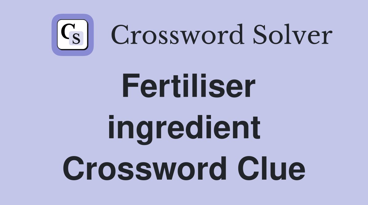 Fertiliser ingredient Crossword Clue