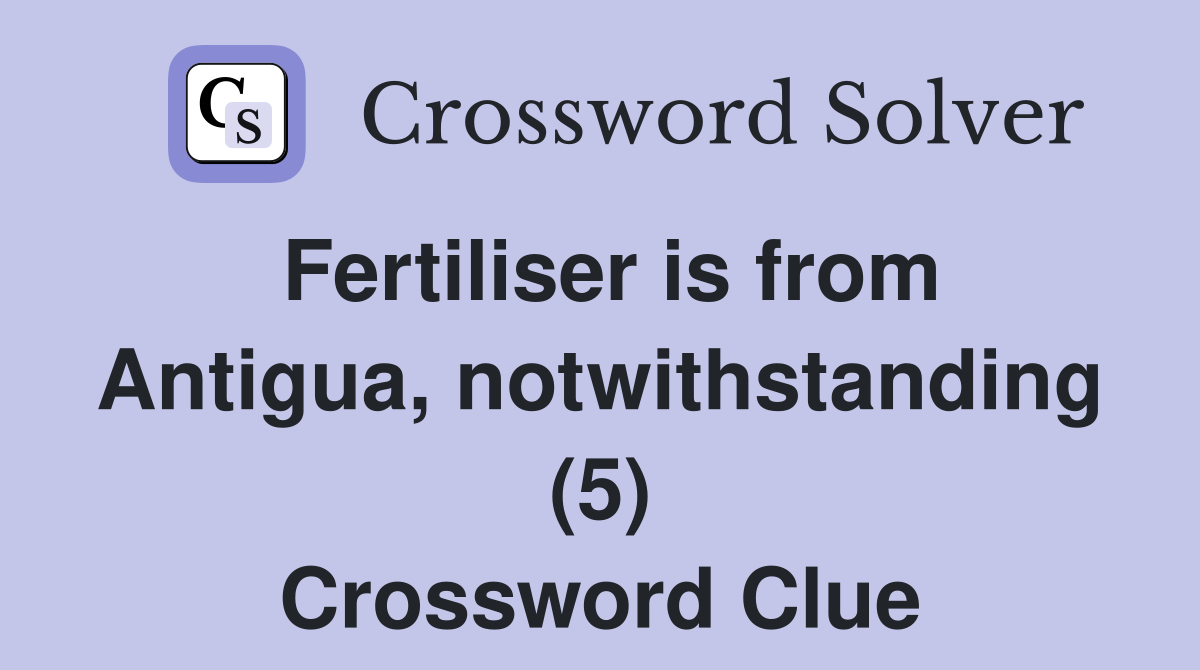 Fertiliser is from Antigua, notwithstanding (5) Crossword Clue