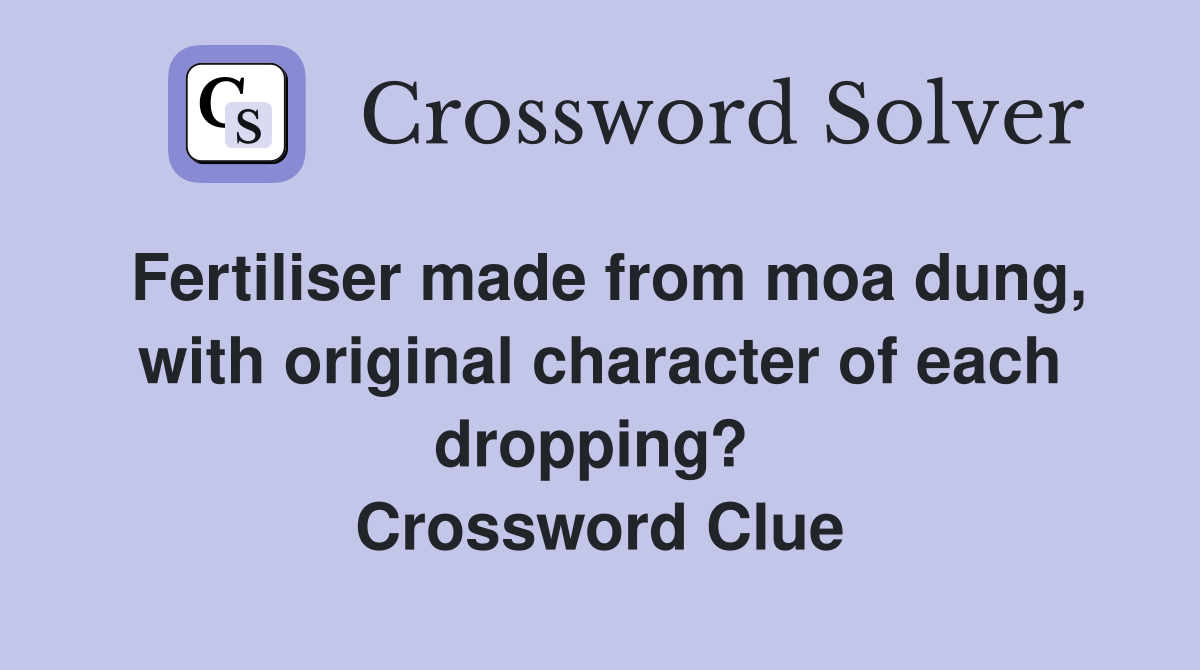 Fertiliser made from moa dung, with original character of each dropping?  Crossword Clue