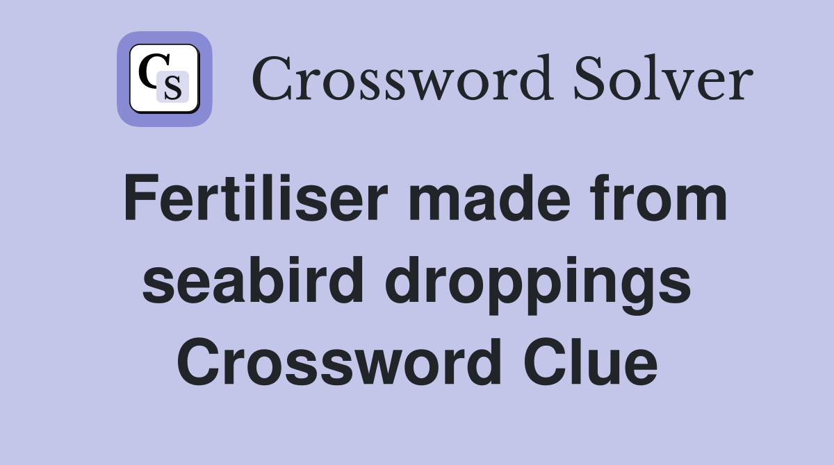 Fertiliser made from seabird droppings Crossword Clue
